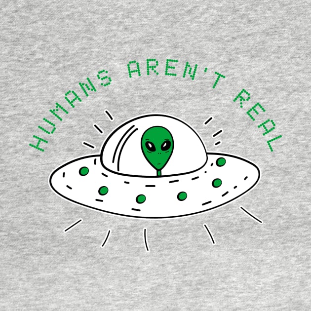 Humans Aren't Real Alien Funny Cute UFO Gift Abduction Extraterrestrial by andreperez87